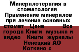 Минералотерапия в стоматологии  Применение минералов при лечение основных стомат › Цена ­ 253 - Все города Книги, музыка и видео » Книги, журналы   . Ненецкий АО,Коткино с.